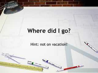 Where did I go? Hint: not on vacation! 
