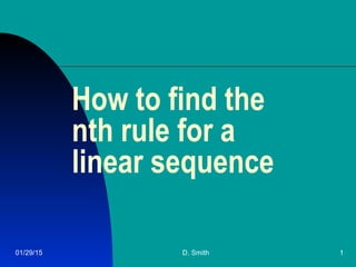 01/29/15 D. Smith 1
How to find the
nth rule for a
linear sequence
 