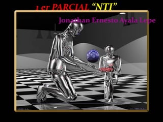 1 er PARCIAL “NTI”
     Jonathan Ernesto Ayala Lepe
 