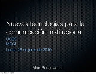 Nuevas tecnologías para la
          comunicación institucional
          UCES
          MDCI
          Lunes 28 de junio de 2010



                            Maxi Bongiovanni
lunes 28 de junio de 2010                      1
 