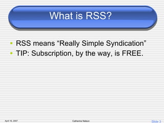What is RSS? RSS means “Really Simple Syndication” TIP: Subscription, by the way, is FREE. 