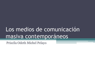 Los medios de comunicación
masiva contemporáneos
Priscila Odeth Michel Pelayo
 