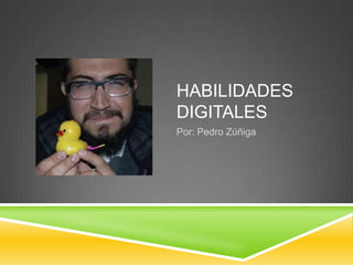 HABILIDADES
DIGITALES
Por: Pedro Zúñiga

 