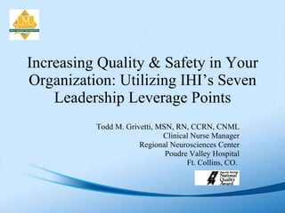 Increasing Quality & Safety in Your Organization: Utilizing IHI’s Seven Leadership Leverage Points Todd M. Grivetti, MSN, ...