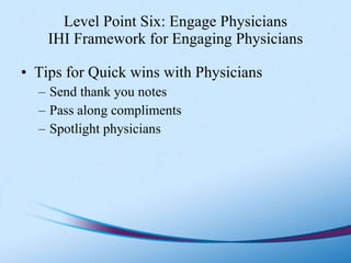 Level Point Six: Engage Physicians IHI Framework for Engaging Physicians <ul><li>Tips for Quick wins with Physicians </li>...