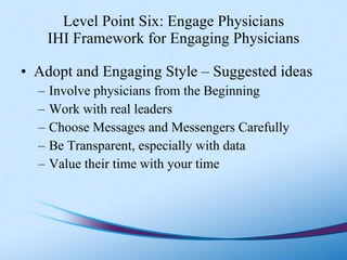 Level Point Six: Engage Physicians IHI Framework for Engaging Physicians <ul><li>Adopt and Engaging Style – Suggested idea...