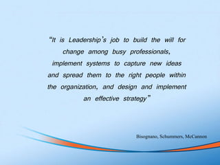 “ It is Leadership’s job to build the will for change among busy professionals, implement systems to capture new ideas and...