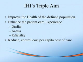 IHI’s Triple Aim <ul><li>Improve the Health of the defined population </li></ul><ul><li>Enhance the patient care Experienc...