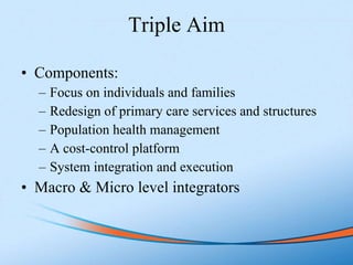 Triple Aim <ul><li>Components: </li></ul><ul><ul><li>Focus on individuals and families </li></ul></ul><ul><ul><li>Redesign...