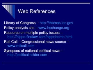 Web References <ul><li>Library of Congress –  http://thomas.loc.gov </li></ul><ul><li>Policy analysis site –  www.hschange...