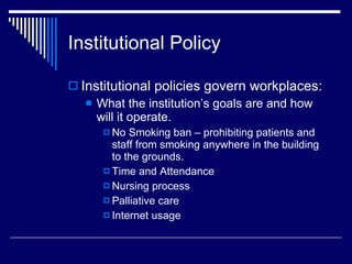 Institutional Policy <ul><li>Institutional policies govern workplaces: </li></ul><ul><ul><li>What the institution’s goals ...