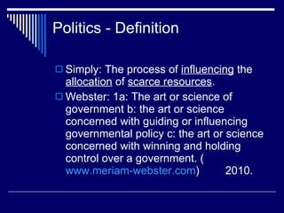 Politics - Definition <ul><li>Simply: The process of  influencing  the  allocation  of  scarce resources . </li></ul><ul><...
