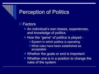 Perception of Politics <ul><li>Factors </li></ul><ul><ul><li>An individual’s own biases, experiences, and knowledge of pol...
