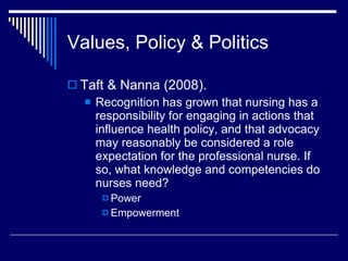 Values, Policy & Politics <ul><li>Taft & Nanna (2008). </li></ul><ul><ul><li>Recognition has grown that nursing has a resp...