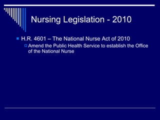 Nursing Legislation - 2010 <ul><ul><li>H.R. 4601 – The National Nurse Act of 2010 </li></ul></ul><ul><ul><ul><li>Amend the...