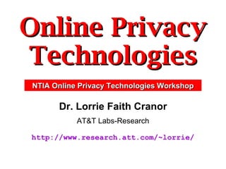 Online Privacy Technologies Dr. Lorrie Faith Cranor AT&T Labs-Research http://www.research.att.com/~lorrie/ NTIA Online Privacy Technologies Workshop 