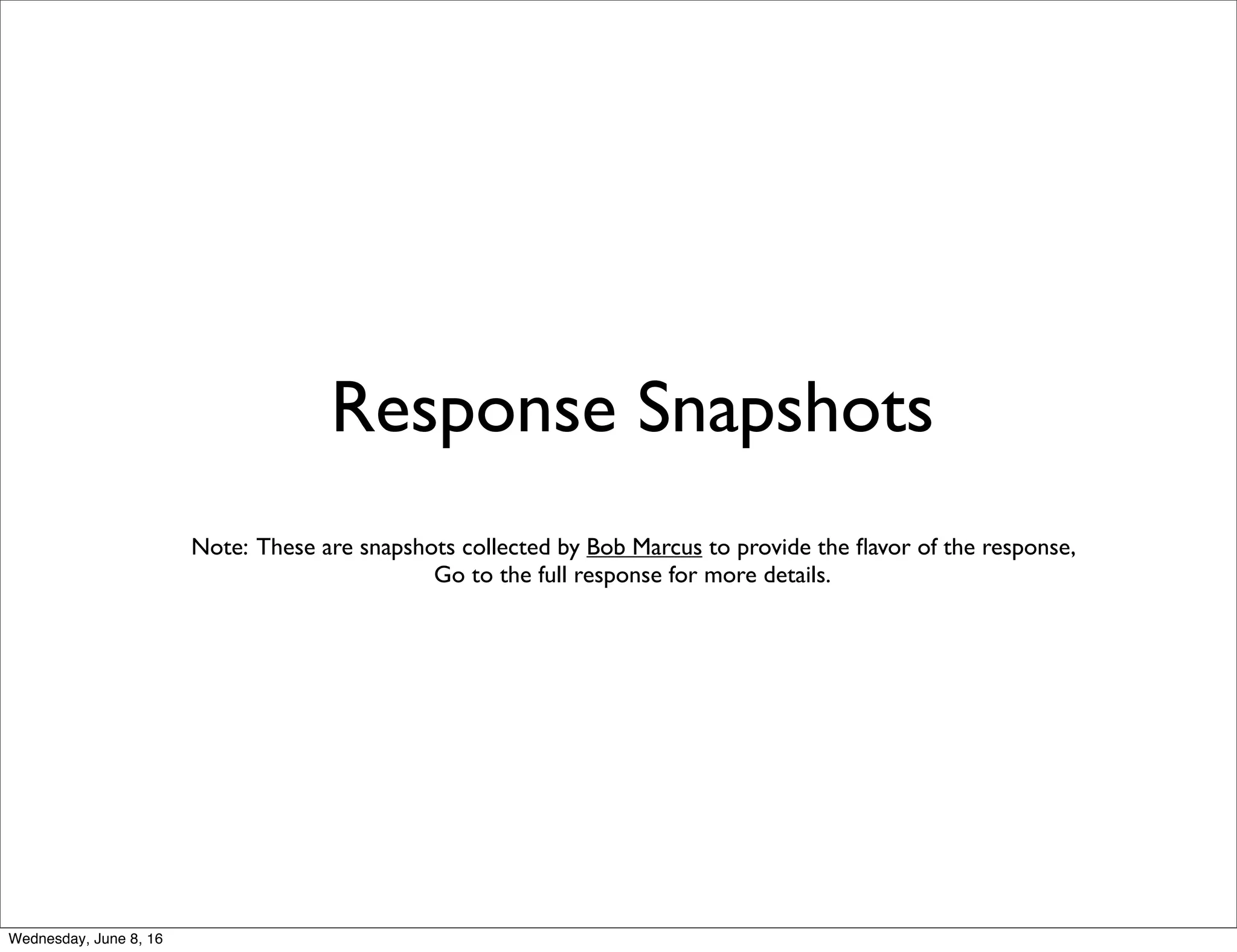 Response Snapshots
Note: These are snapshots collected by Bob Marcus to provide the ﬂavor of the response,
Go to the full response for more details.
Thursday, June 9, 16
 