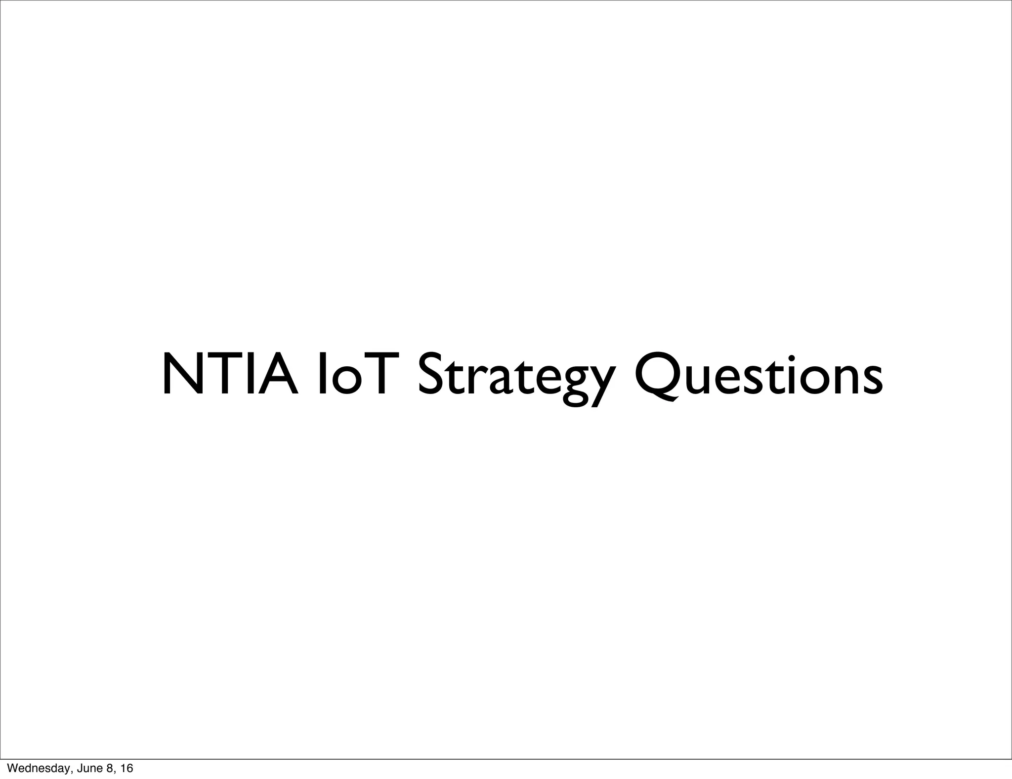 NTIA IoT Strategy Questions
Thursday, June 9, 16
 