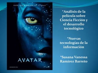 *Análisis de la
 película sobre
Ciencia Ficción y
  el desarrollo
  tecnológico

    *Nuevas
tecnologías de la
  información

*Susana Vanessa
Ramírez Barreto
 