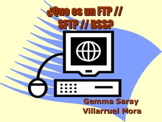 ¿Que es un FTP //  SFTP // RSS? Gemma Saray  Villarruel Mora 