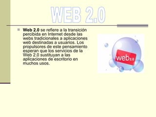 <ul><li>Web 2.0  se refiere a la transición percibida en Internet desde las webs tradicionales a aplicaciones web destinad...