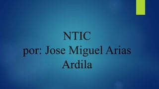 NTIC
por: Jose Miguel Arias
Ardila
 
