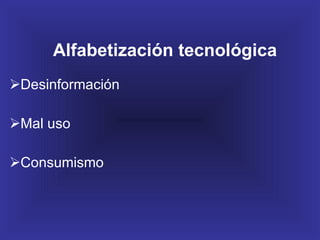 Alfabetización tecnológica Desinformación Mal uso Consumismo 