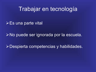 Trabajar en tecnología Es una parte vital No puede ser ignorada por la escuela. Despierta competencias y habilidades. 