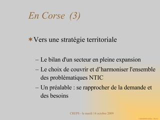 En Corse  (3)‏ Vers une stratégie territoriale Le bilan d'un secteur en pleine expansion Le choix de couvrir et d’harmoniser l'ensemble des problématiques NTIC Un préalable : se rapprocher de la demande et des besoins 