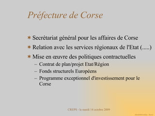 Préfecture de Corse Secrétariat général pour les affaires de Corse Relation avec les services régionaux de l'Etat (.....)‏ Mise en œuvre des politiques contractuelles Contrat de plan/projet Etat/Région Fonds structurels Européens Programme exceptionnel d'investissement pour le Corse 