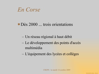 En Corse Dès 2000 ... trois orientations Un réseau régional à haut débit Le développement des points d'accès multimédia L'équipement des lycées et collèges 