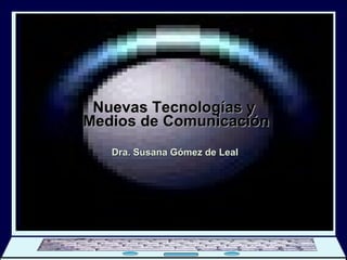 Nuevas Tecnologías y  Medios de Comunicación Dra. Susana Gómez de Leal Bienvenidos DIPLOMADO En Gerencia de Comunicación Social 