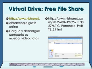Virtual Drive: Free File Share http://www.4shared.com/ Almacenaje  gratis online Cargue y descargue comparta su  música , video, fotos http://www.4shared.com/file/59807499/5211d827/NTIC_Ponencia_PARTE_2.html 