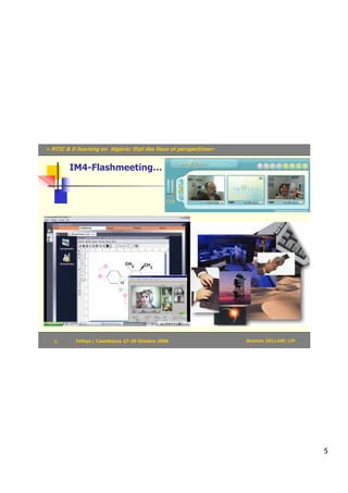 « NTIC & E-learning en Algérie: Etat des lieux et perspectives»


        IM4-Flashmeeting…




   5       Tethys / Casablanca 27-29 Octobre 2006                 Mokhtar SELLAMI, LRI




                                                                                         5
 