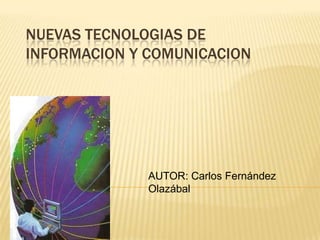 NUEVAS TECNOLOGIAS DE INFORMACION Y COMUNICACION AUTOR: Carlos Fernández Olazábal 