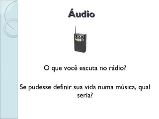 Áudio O que você escuta no rádio? Se pudesse definir sua vida numa música, qual seria? 