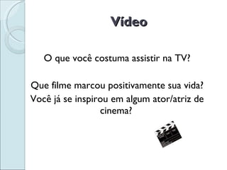 Vídeo O que você costuma assistir na TV? Que filme marcou positivamente sua vida? Você já se inspirou em algum ator/atriz de cinema? 