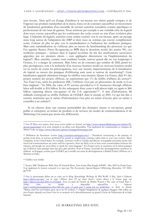 YANN A. GOURVENNEC – HTTP://VISIONARYMARKETING.COM – COPYRIGHT © 2004


sens inverse. Alors qu'il est d'usage d'attribuer le sur-mesure aux clients grands comptes et de
l'opposer aux produits standardisés de la masse, force est de constater aujourd'hui un mouvement
de banalisation généralisée d'un ensemble de services autrefois considérés comme spécifiques et
professionnel de très haut de gamme. Nous assistons par exemple à une véritable crise du logiciel
dont nous voyons aujourd'hui que les soubresauts des cycles courts au sein d'une évolution plus
large. L’industrie du logiciel, autrefois toute entière tournée vers le sur-mesure, après un passage
assez long autour de l'adaptation des ERP et dont nous ne sommes pas encore complètement
sortis, s'oriente de plus en plus vers la standardisation et l'utilisation des meilleures pratiques.
Mais cette standardisation ne s’effectue plus au travers du benchmarking des processus (ce que
l'on appelait Business Process Re-engineering ou BPR dans la deuxième moitié des années 90) ; ces
meilleures pratiques – incluses dans le logiciel lui-même du fait des améliorations successives
apportées par ses premiers clients – sont appliquées directement via l’implémentation du
logiciel24. Bien entendu, comme toute tendance lourde, surtout quand elle est vue longtemps à
l’avance, il y a danger de caricature. Mais force est de constater que nombre de SSII, parmi les
plus prestigieuses, sont à la recherche d'un nouveau business model ;ce nouveau business model
est au centre de toutes les préoccupations, avec une montée impressionnante de la banalisation
du logiciel au travers des pratiques d'offshoring mais aussi et surtout de nearshoring25. Cette
banalisation apparaît clairement lorsque les chiffres sont énoncés. Quant à la France, déjà 5% des
projets seraient des projets offshore, ne représentant que 1% du chiffre d’affaires du secteur26.
Aux Etats-Unis, selon les prédictions IDC, l’offshore n’est pas un phénomène de mode et il est
bien implanté : “In 2004, the value of IT services provided to U.S. businesses through offshore
labor will double to $16 billion. In the subsequent three years it will almost triple yet again to $46
billion, capturing almost one-quarter of the U.S. opportunity”27. A titre d’information, $8
milliards correspond au chiffre d’affaires de CGE&Y dans le monde en 2001. Ce qui fait dire à
certains américains que le métier d’informaticien n’est plus un métier d’avenir, plus un métier à
conseiller à ses enfants28.

    Si on observe donc une certaine perméabilité des domaines (masse et sur-mesure, grand
public et entreprise) en termes de produits et de services, les modes de commercialisation et de
Marketing n’en restent pas moins très différenciés.


24Lire IT Does not matter, dont nous avons réalisé un résumé sur http://www.visionaryMarketing.com/articles/IT-
doesnt-matter.html où le texte intégral et un débat sont disponibles. Voir également les commentaires et critiques de
Michel Volle sur http://www.volle.com/opinion/strategieinformatique.htm

25 Définition du Nearshore (source http://searchcio.techtarget.com/) : “Nearshore outsourcing is the practice of

getting work done or services performed by people in neighboring countries rather than in your own country. Many
companies in the United States, for example, outsource work to Canada and Mexico. Geographic proximity means that
travel and communications are easier and less expensive, there are likely to be at least some commonalities between the
cultures, and people are more likely to speak the same language”. En d’autres mots, le nearshore est la même pratique
que l’offshore mais pratiqué dans des pays plus proches. Pour la France, l’essentiel des développements nearshore se
réalisent en Espagne, comme pour CGE&Y qui a installé son usine de développement à Madrid (l’usine Offshore est à
Mumbai en Inde).

26   Chiffres non vérifiés

27 Source, IDC Predictions 2004: New IT Growth Wave, New Game Plan Insight #30499 - Dec 2003 by Frank Gens.

Voir également le dossier consacré à ce sujet par The Economist, Special Report Offshoring, Decembre 13th 2003,
pp79-82

28 Lire le passionnant débat sur ce sujet sur le Klog (Knowledge Weblog) de Phil Wolff A Klog Apart à l’adresse
http://dijest.com/aka/ sur le sujet « Where does IT go from here? » (accès direct à la bonne page sur
http://dijest.com/aka/2003/11/03.html). Tout est parti de l’article de Shelley Powers « The state of Geek Part I :
Temp            jobs,       no         health       »        disponible        aujourd’hui           à       l’adresse
http://weblog.burningbird.net/fires/life/the_state_of_geek_part_1_temp_job_no_health.htm et dont la phrase
"Mama, don't let your babies grow up to be IT workers.." a frappé l’imagination de quelques bloggers. Elle reflète un
état d’esprit répandu aux Etats-Unis en ce moment où le désenchantement est grand à l’issue de l’éclatement de la bulle
Internet.



                                    LE MARKETING DES NTIC
                                                                                                       Page 18 / 65
 