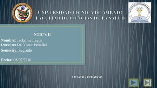 NTIC`s II
Nombre: Jackeline Lagua
Docente: Dr. Víctor Peñafiel
Semestre: Segundo
Fecha: 08/07/2016
AMBATO - ECUADOR
 