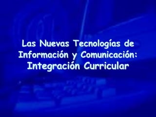 Las Nuevas Tecnologías de
Información y Comunicación:
Integración Curricular
 