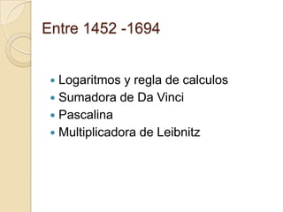 Entre 1452 -1694Logaritmos y regla de calculosSumadora de Da VinciPascalinaMultiplicadora de Leibnitz