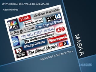 MASIVA MEDIOS DE COMUNICACION  UNIVERSIDAD DEL VALLE DE ATEMAJAC Adan Ramirez SIGUIENTE 