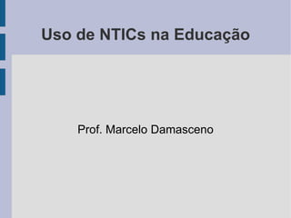 Uso de NTICs na Educação Prof. Marcelo Damasceno 