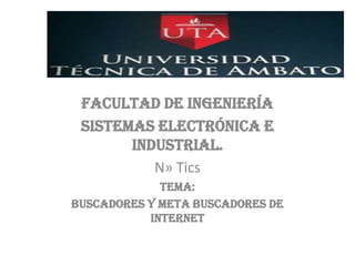 Facultad de ingeniería
 sistemas electrónica e
       industrial.
          N» Tics
             Tema:
Buscadores y meta buscadores de
           internet
 
