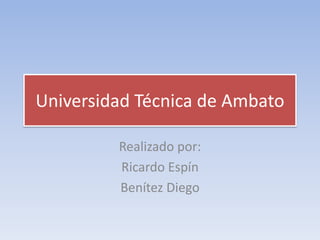 Universidad Técnica de Ambato

         Realizado por:
         Ricardo Espín
         Benítez Diego
 