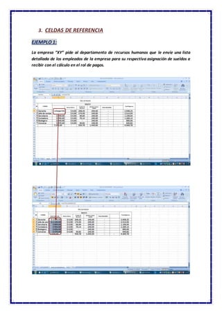 3. CELDAS DE REFERENCIA
EJEMPLO 1:
La empresa “XY” pide al departamento de recursos humanos que le envíe una lista
detallada de los empleados de la empresa para su respectiva asignación de sueldos a
recibir con el cálculo en el rol de pagos.
 