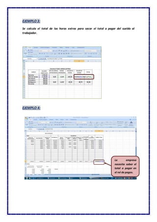 EJEMPLO 3:
Se calcula el total de las horas extras para sacar el total a pagar del sueldo al
trabajador.
EJEMPLO 4:
La empresa
necesita saber el
total a pagar en
el rol de pagos.
 