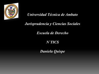 Universidad Técnica de Ambato

Jurisprudencia y Ciencias Sociales

       Escuela de Derecho

             N`TICS

         Daniela Quispe
 