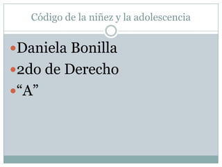 Código de la niñez y la adolescencia


Daniela Bonilla
2do de Derecho
“A”
 