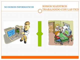 NO SOMOS INFORMATICOS SOMOS MAESTROS
TRABAJANDO CON LAS TICS
 